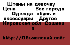 Штаны на девочку. › Цена ­ 2 000 - Все города Одежда, обувь и аксессуары » Другое   . Кировская обл.,Сошени п.